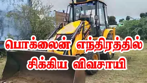 பொக்லைன் எந்திரத்தில் சிக்கி இழுத்து செல்லப்பட்ட விவசாயி பொக்லைன் எந்திரத்தில் சிக்கி இழுத்து செல்லப்பட்ட விவசாயி