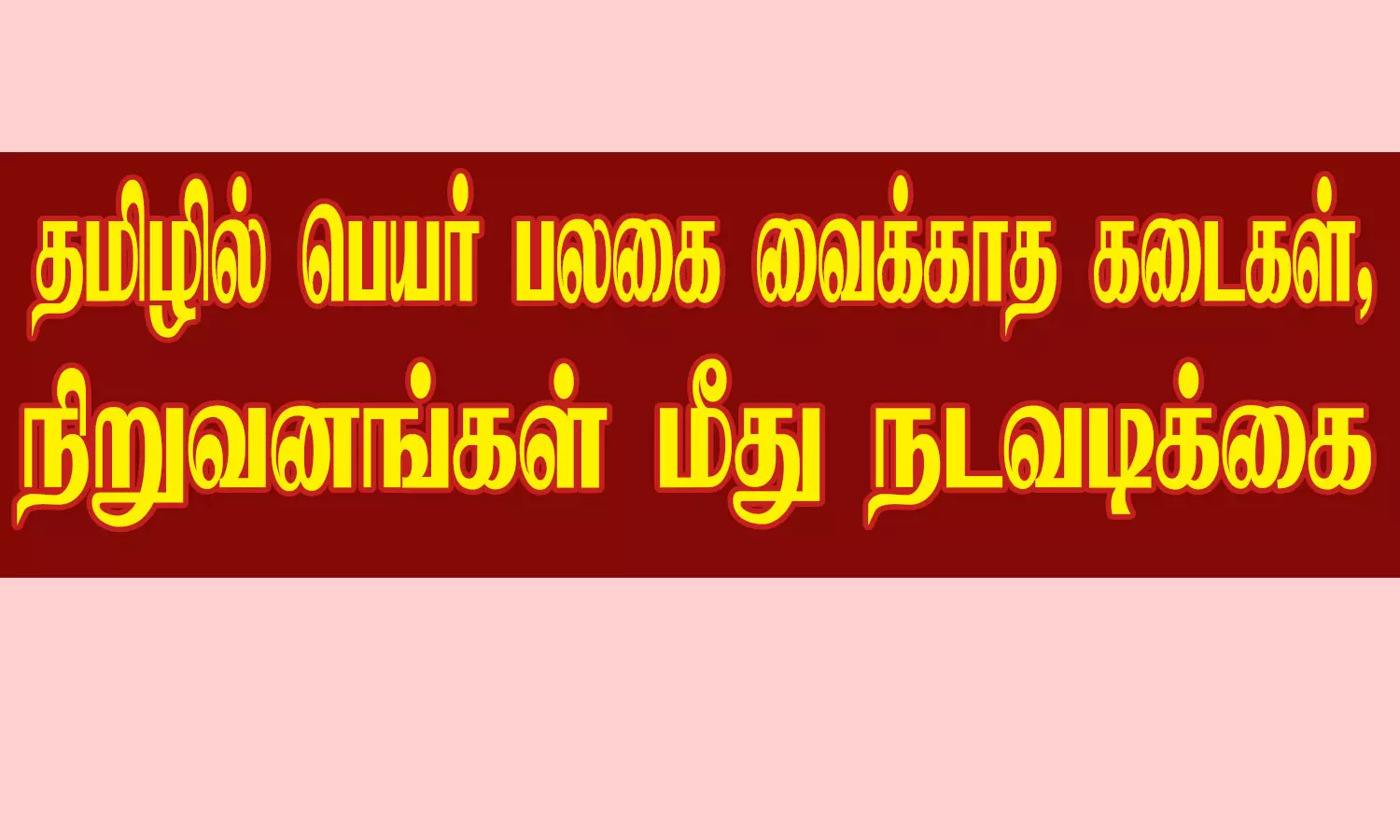 தமிழில் பெயர் பலகை வைக்காத கடைகள், நிறுவனங்கள் மீது நடவடிக்கை
